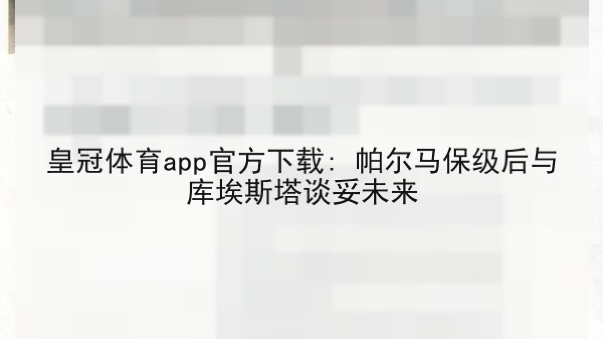 皇冠体育app官方下载: 帕尔马保级后与库埃斯塔谈妥未来