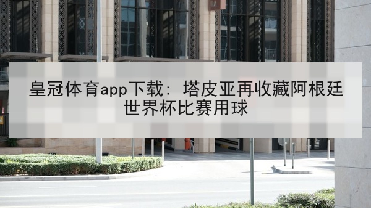 皇冠体育app下载: 塔皮亚再收藏阿根廷世界杯比赛用球