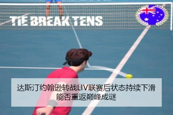 达斯汀约翰逊转战LIV联赛后状态持续下滑 能否重返巅峰成谜