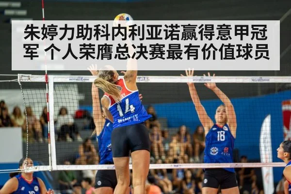 朱婷力助科内利亚诺赢得意甲冠军 个人荣膺总决赛最有价值球员