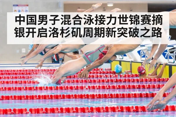 中国男子混合泳接力世锦赛摘银开启洛杉矶周期新突破之路