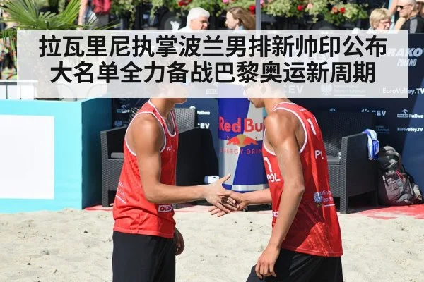 拉瓦里尼执掌波兰男排新帅印公布大名单全力备战巴黎奥运新周期