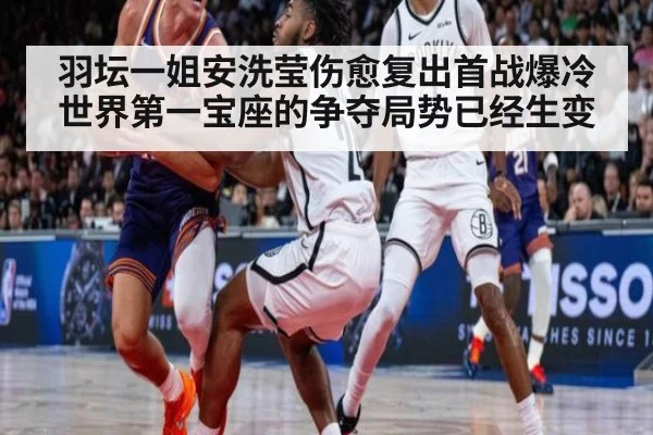 羽坛一姐安洗莹伤愈复出首战爆冷世界第一宝座的争夺局势已经生变
