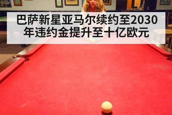 巴萨新星亚马尔续约至2030年违约金提升至十亿欧元