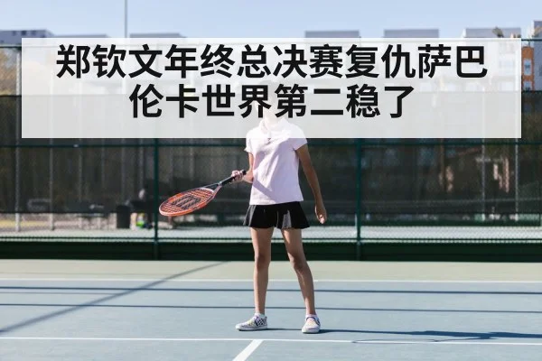 郑钦文年终总决赛复仇萨巴伦卡世界第二稳了
